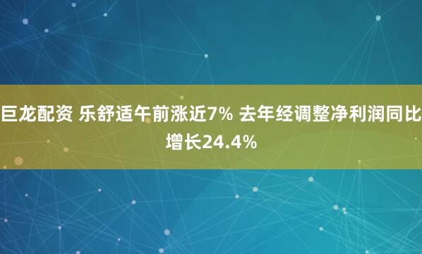 巨龙配资 乐舒适午前涨近7% 去年经调整净利润同比增长24.4%