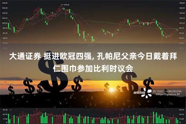 大通证券 挺进欧冠四强, 孔帕尼父亲今日戴着拜仁围巾参加比利时议会