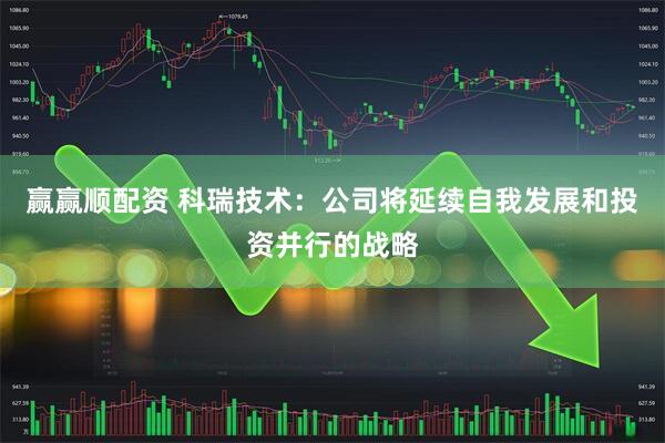 赢赢顺配资 科瑞技术：公司将延续自我发展和投资并行的战略
