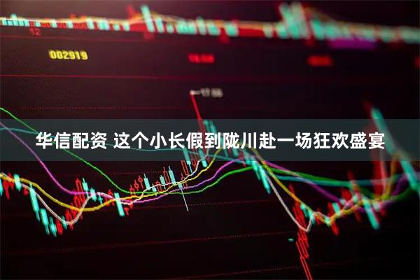华信配资 这个小长假到陇川赴一场狂欢盛宴