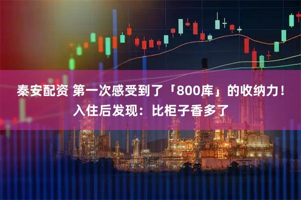 秦安配资 第一次感受到了「800库」的收纳力！入住后发现：比柜子香多了