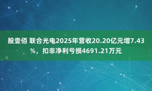 股壹佰 联合光电2025年营收20.20亿元增7.43%，扣非净利亏损4691.21万元