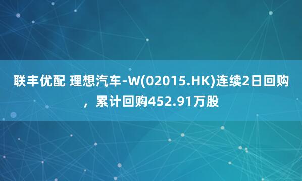 联丰优配 理想汽车-W(02015.HK)连续2日回购，累计回购452.91万股