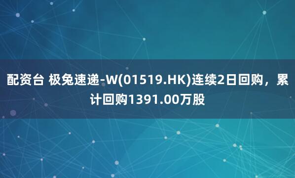 配资台 极兔速递-W(01519.HK)连续2日回购，累计回购1391.00万股