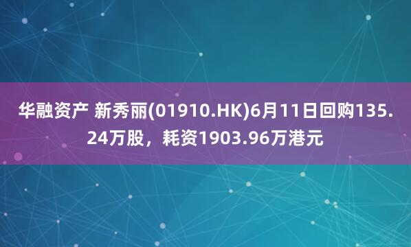 华融资产 新秀丽(01910.HK)6月11日回购135.24万股，耗资1903.96万港元