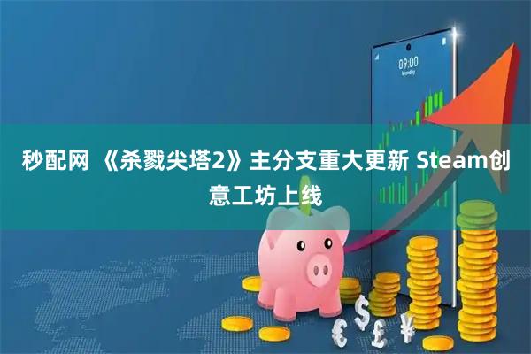 秒配网 《杀戮尖塔2》主分支重大更新 Steam创意工坊上线