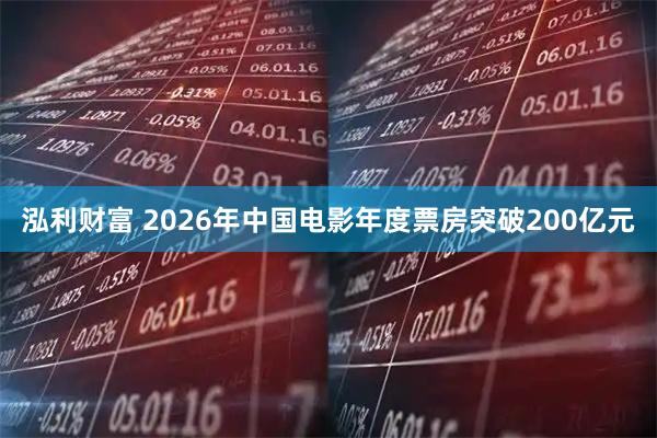 泓利财富 2026年中国电影年度票房突破200亿元