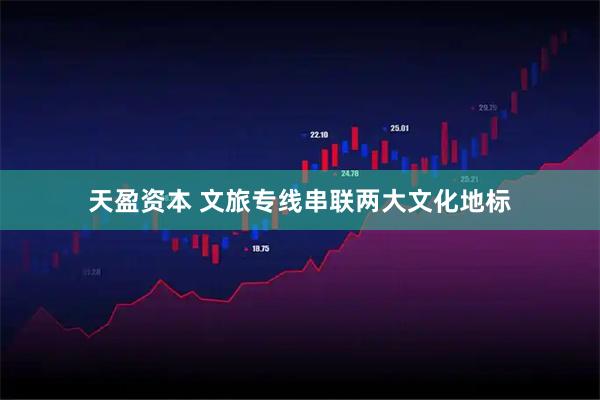 天盈资本 文旅专线串联两大文化地标
